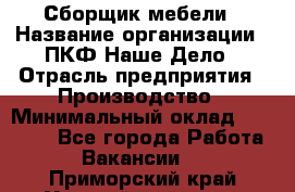 Сборщик мебели › Название организации ­ ПКФ Наше Дело › Отрасль предприятия ­ Производство › Минимальный оклад ­ 30 000 - Все города Работа » Вакансии   . Приморский край,Уссурийский г. о. 